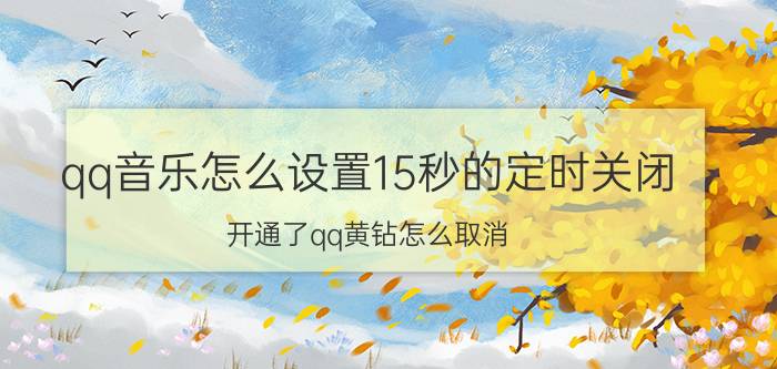 qq音乐怎么设置15秒的定时关闭 开通了qq黄钻怎么取消？